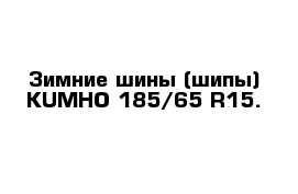 Зимние шины (шипы) KUMHO 185/65 R15.